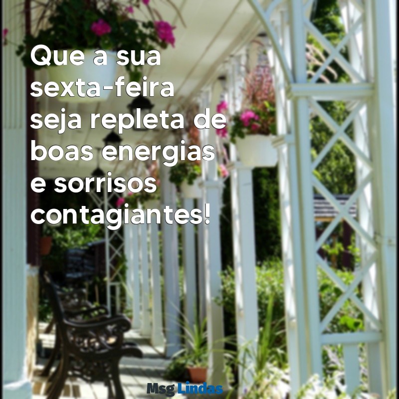 mensagens otima sexta feira Que a sua sexta-feira seja repleta de boas energias e sorrisos contagiantes!