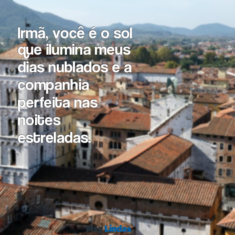 texto de irmã Irmã, você é o sol que ilumina meus dias nublados e a companhia perfeita nas noites estreladas.