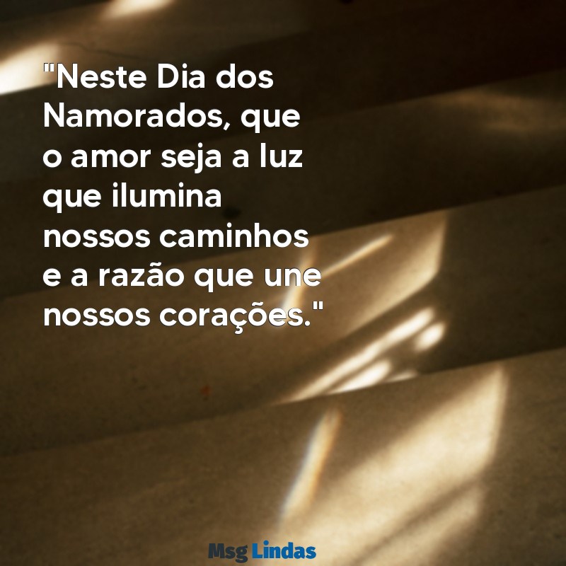 mensagens do dia dos namorados "Neste Dia dos Namorados, que o amor seja a luz que ilumina nossos caminhos e a razão que une nossos corações."