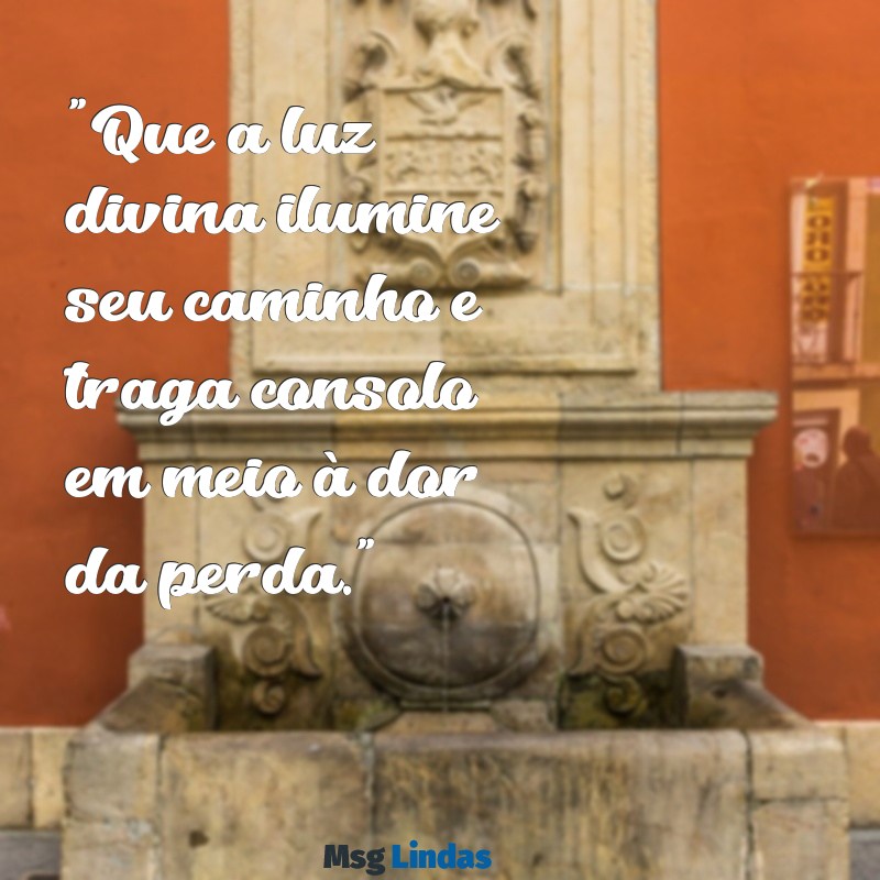 mensagens de pêsames religiosa "Que a luz divina ilumine seu caminho e traga consolo em meio à dor da perda."