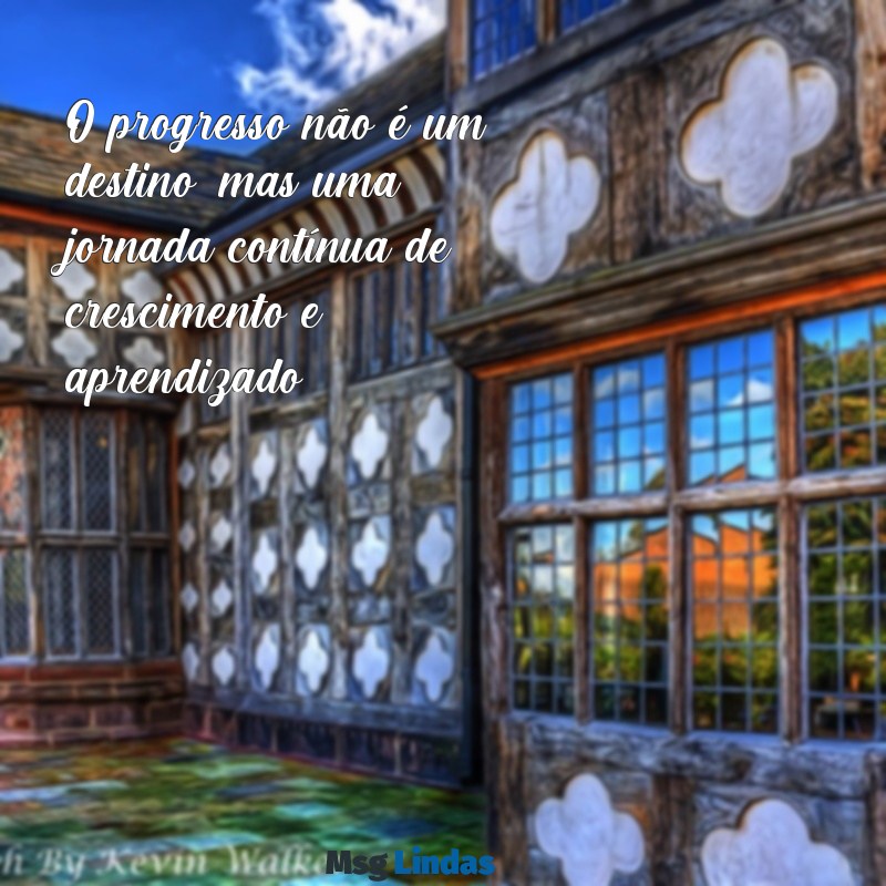 frases progresso O progresso não é um destino, mas uma jornada contínua de crescimento e aprendizado.