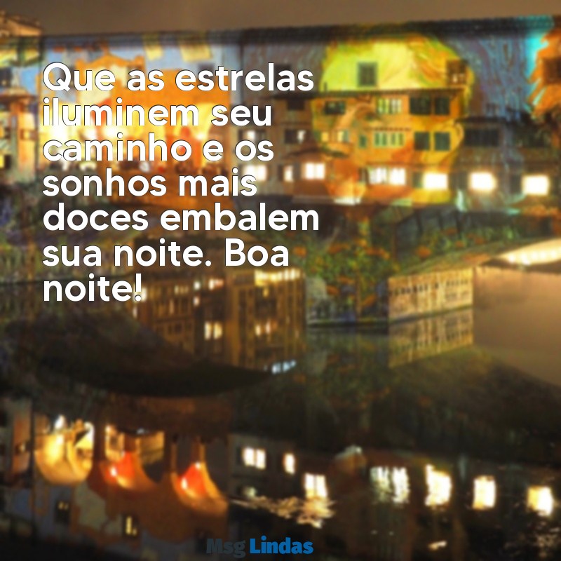 lindas:tdexw-pvsie= mensagens de boa noite Que as estrelas iluminem seu caminho e os sonhos mais doces embalem sua noite. Boa noite!