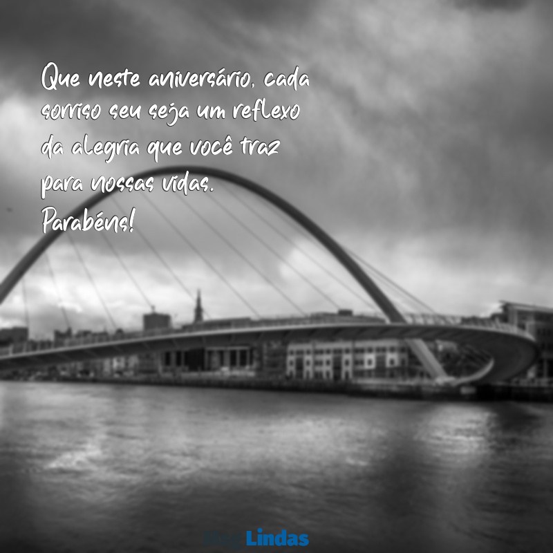 mensagens de aniversario para cartao Que neste aniversário, cada sorriso seu seja um reflexo da alegria que você traz para nossas vidas. Parabéns!