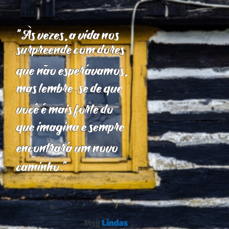 mensagens de conforto para amiga que foi traída "Às vezes, a vida nos surpreende com dores que não esperávamos, mas lembre-se de que você é mais forte do que imagina e sempre encontrará um novo caminho."