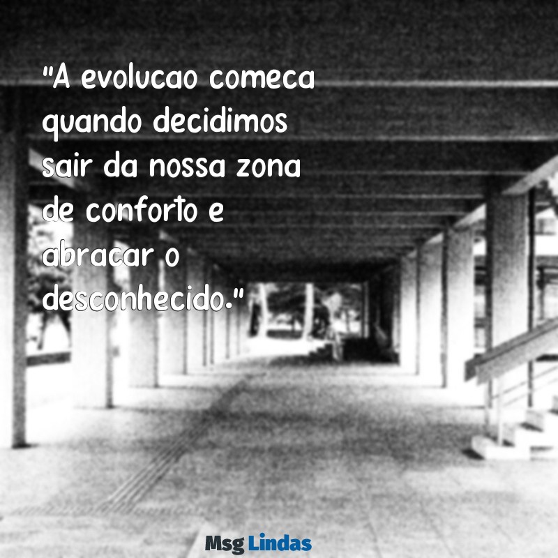 frases de evolução para status "A evolução começa quando decidimos sair da nossa zona de conforto e abraçar o desconhecido."