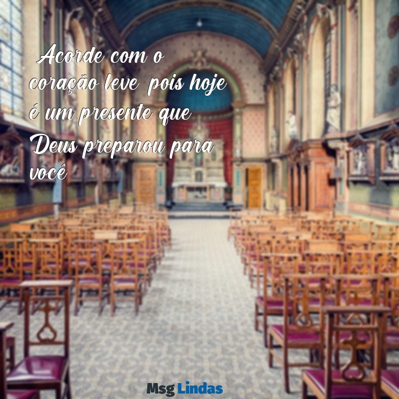 frases de bom dia de deus "Acorde com o coração leve, pois hoje é um presente que Deus preparou para você."