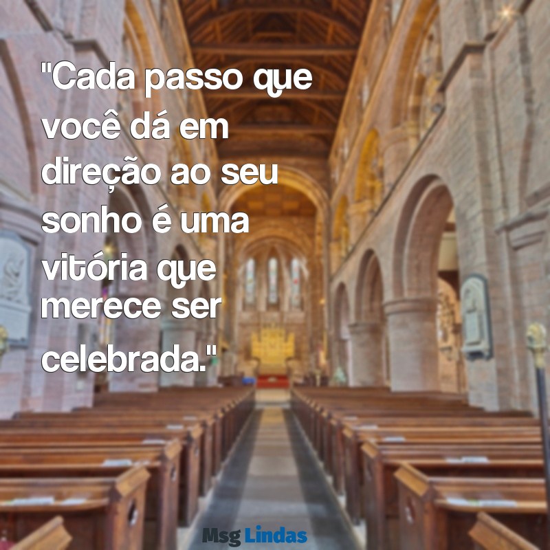 palavras de incentivo "Cada passo que você dá em direção ao seu sonho é uma vitória que merece ser celebrada."