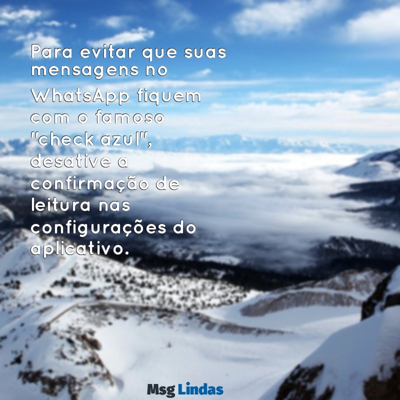 como fazer para a mensagens do whatsapp nao ficar azul Para evitar que suas mensagens no WhatsApp fiquem com o famoso "check azul", desative a confirmação de leitura nas configurações do aplicativo.