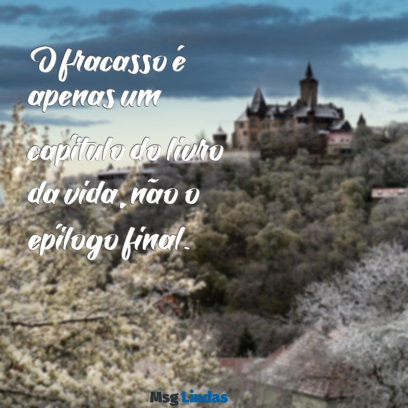 frases sobre fracasso O fracasso é apenas um capítulo do livro da vida, não o epílogo final.