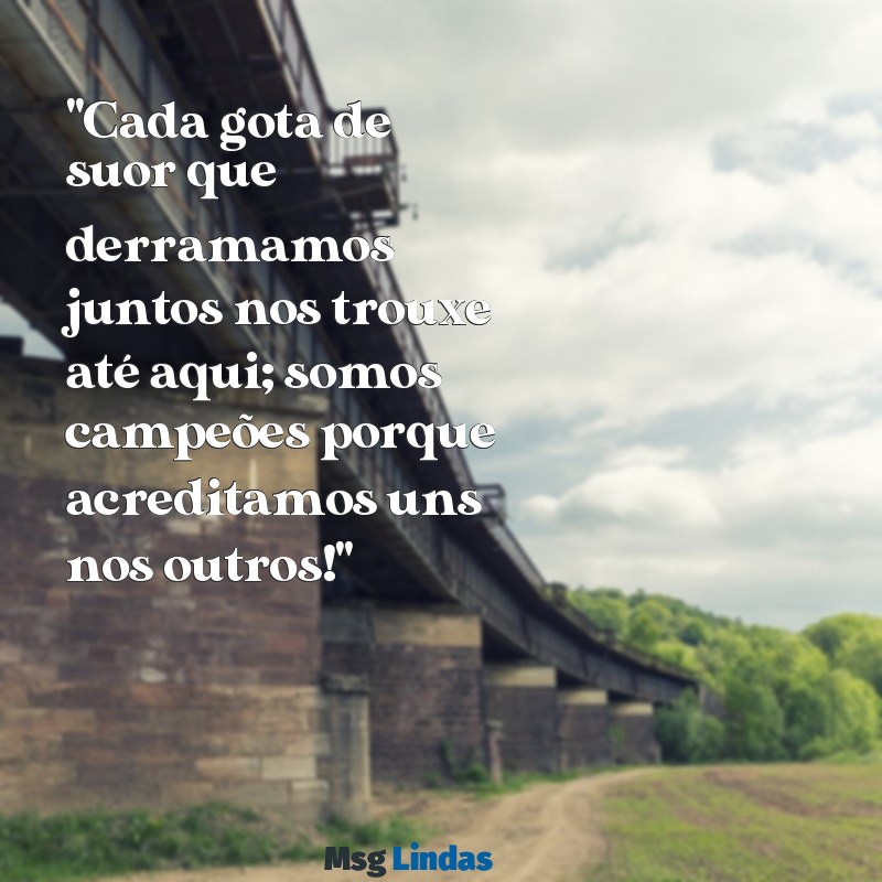 mensagens para time campeão "Cada gota de suor que derramamos juntos nos trouxe até aqui; somos campeões porque acreditamos uns nos outros!"