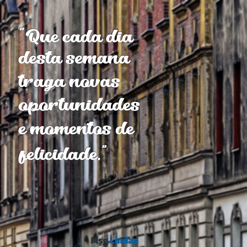 mensagens positiva para semana "Que cada dia desta semana traga novas oportunidades e momentos de felicidade."