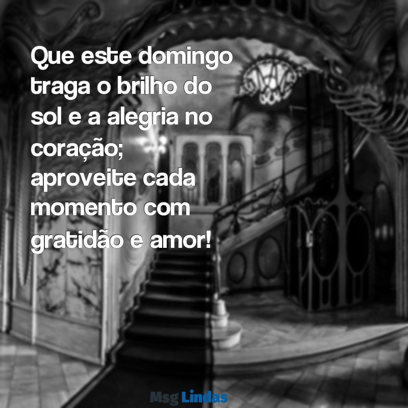 mensagens de bom dia domingo feliz Que este domingo traga o brilho do sol e a alegria no coração; aproveite cada momento com gratidão e amor!