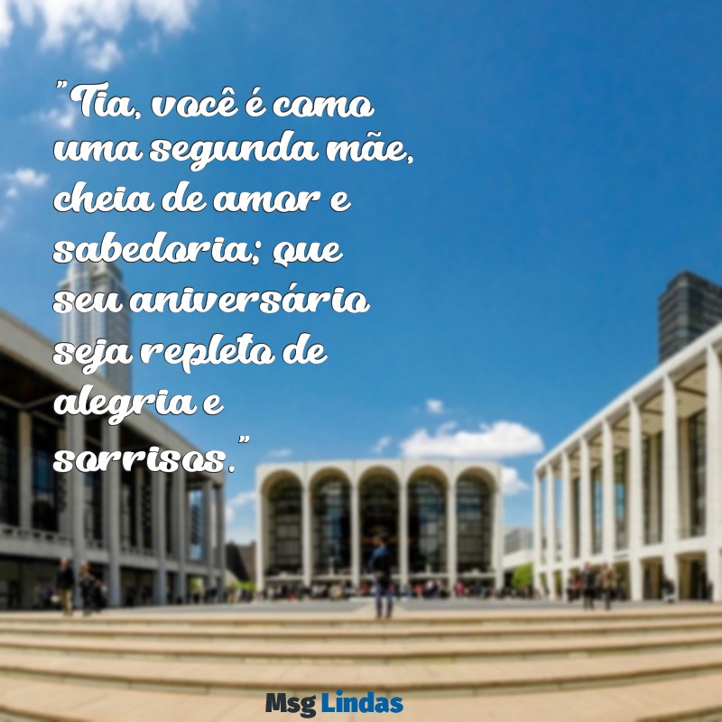 frases de aniversário para tia mãe "Tia, você é como uma segunda mãe, cheia de amor e sabedoria; que seu aniversário seja repleto de alegria e sorrisos."