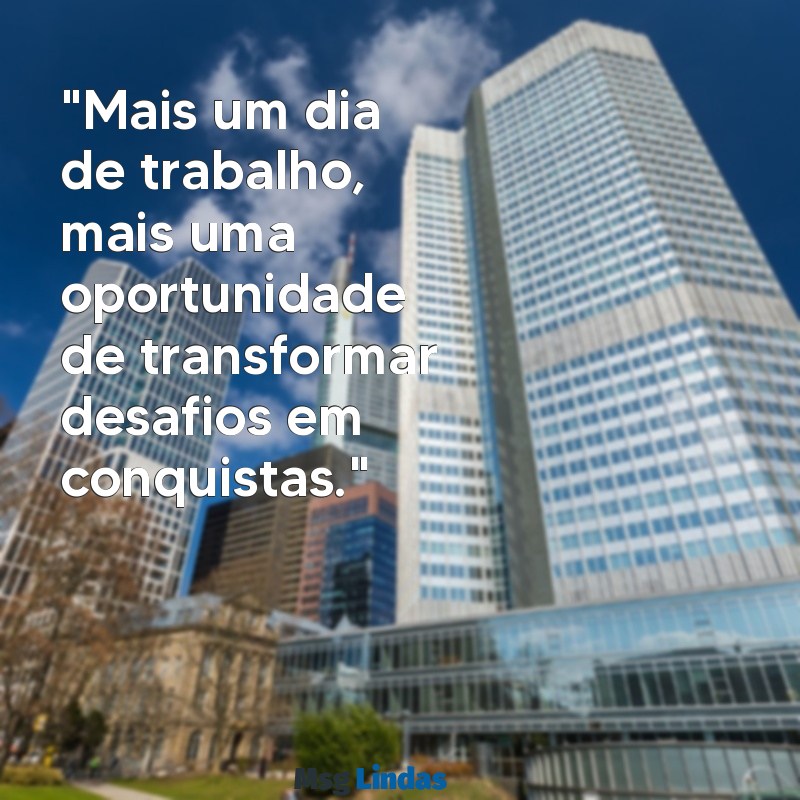 mensagens mais um dia de trabalho "Mais um dia de trabalho, mais uma oportunidade de transformar desafios em conquistas."