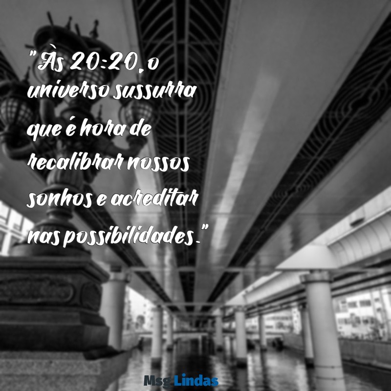 20:20 mensagens "Às 20:20, o universo sussurra que é hora de recalibrar nossos sonhos e acreditar nas possibilidades."