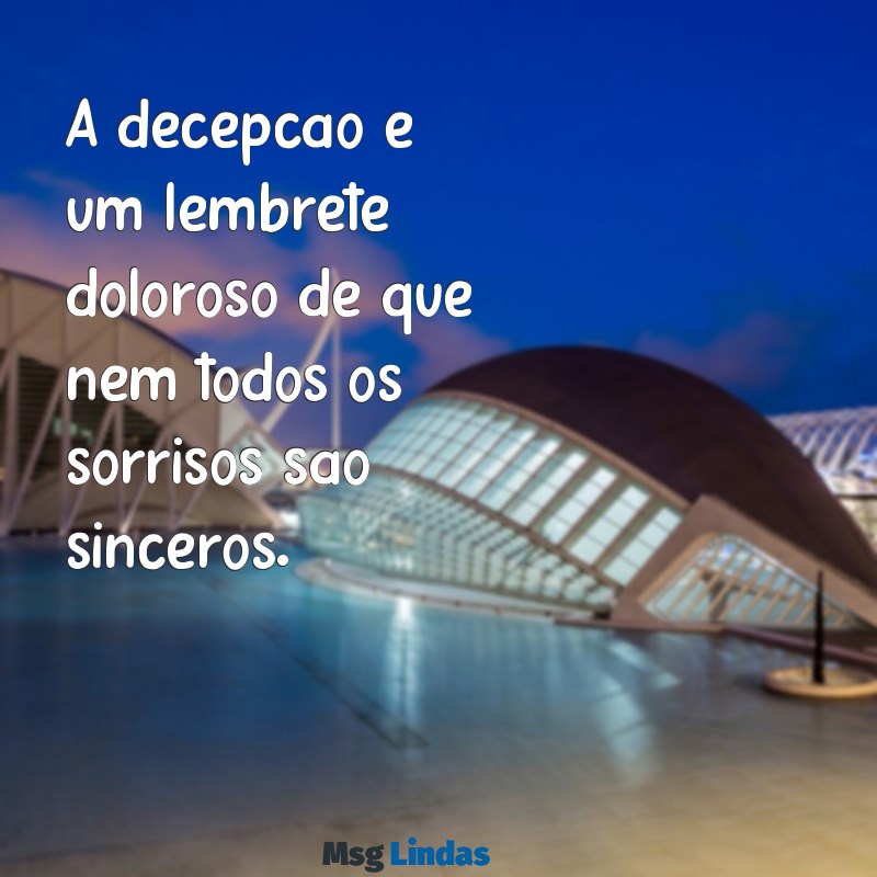 frases decepção com pessoas A decepção é um lembrete doloroso de que nem todos os sorrisos são sinceros.