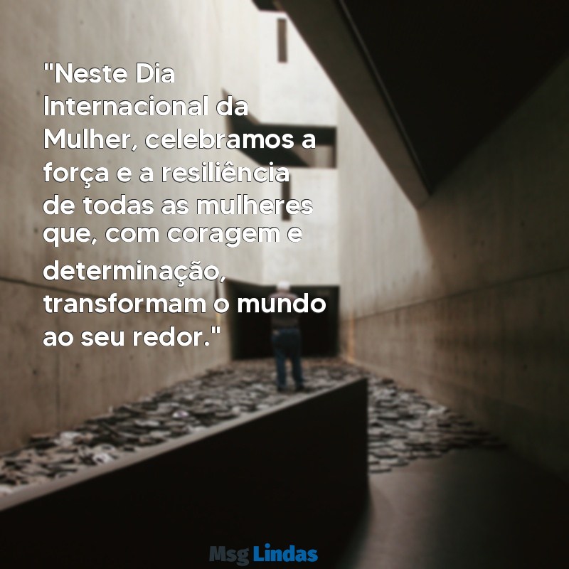 dia internacional das mulheres mensagens "Neste Dia Internacional da Mulher, celebramos a força e a resiliência de todas as mulheres que, com coragem e determinação, transformam o mundo ao seu redor."