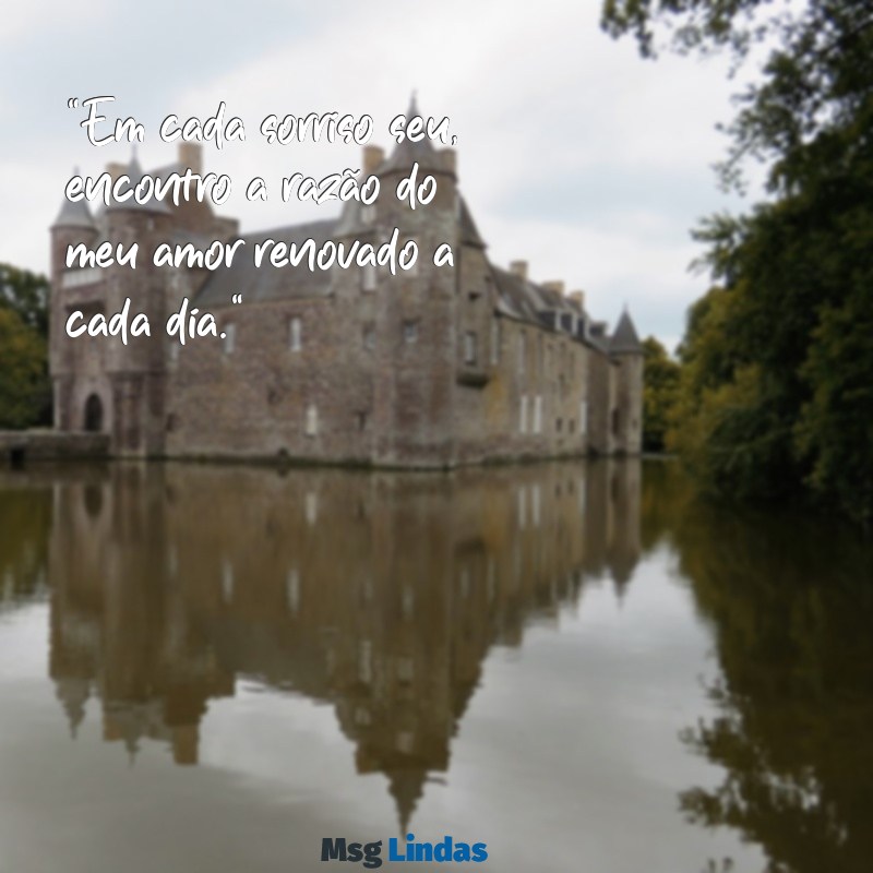 mensagens de esposa para marido "Em cada sorriso seu, encontro a razão do meu amor renovado a cada dia."