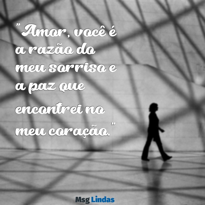 declaração frases de amor para namorado "Amor, você é a razão do meu sorriso e a paz que encontrei no meu coração."