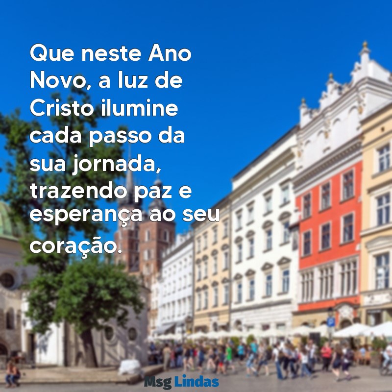 mensagens de ano novo evangelica Que neste Ano Novo, a luz de Cristo ilumine cada passo da sua jornada, trazendo paz e esperança ao seu coração.