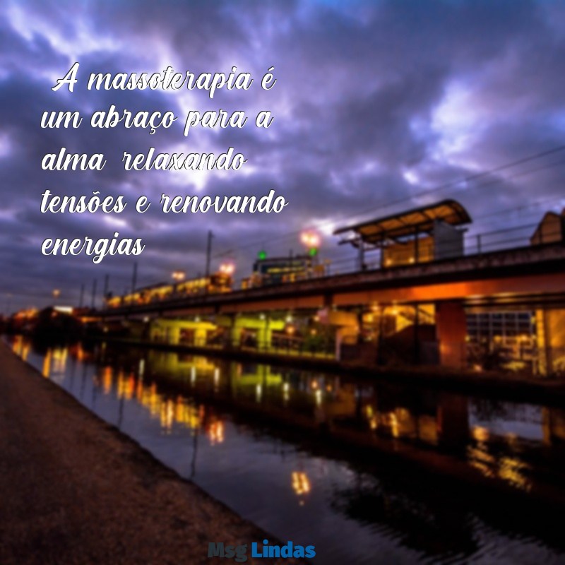 mensagens para massoterapia "A massoterapia é um abraço para a alma, relaxando tensões e renovando energias."