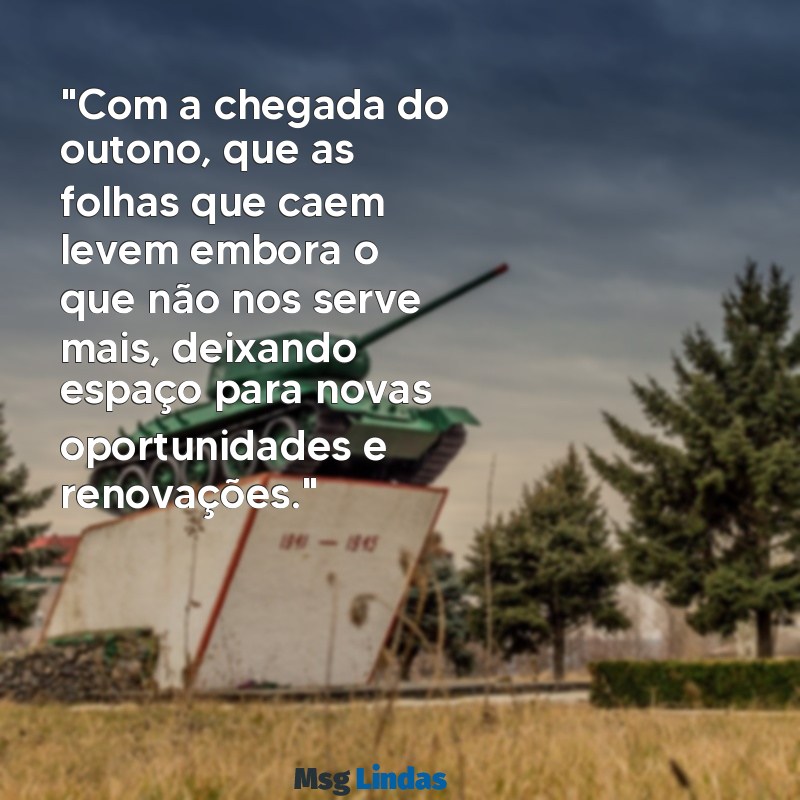 mensagens de bem-vindo outono "Com a chegada do outono, que as folhas que caem levem embora o que não nos serve mais, deixando espaço para novas oportunidades e renovações."