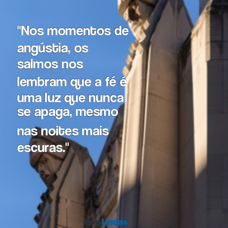 mensagens dos salmos "Nos momentos de angústia, os salmos nos lembram que a fé é uma luz que nunca se apaga, mesmo nas noites mais escuras."