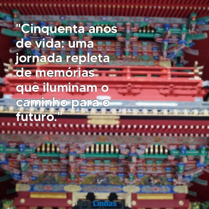 mensagens 50 anos "Cinquenta anos de vida: uma jornada repleta de memórias que iluminam o caminho para o futuro."