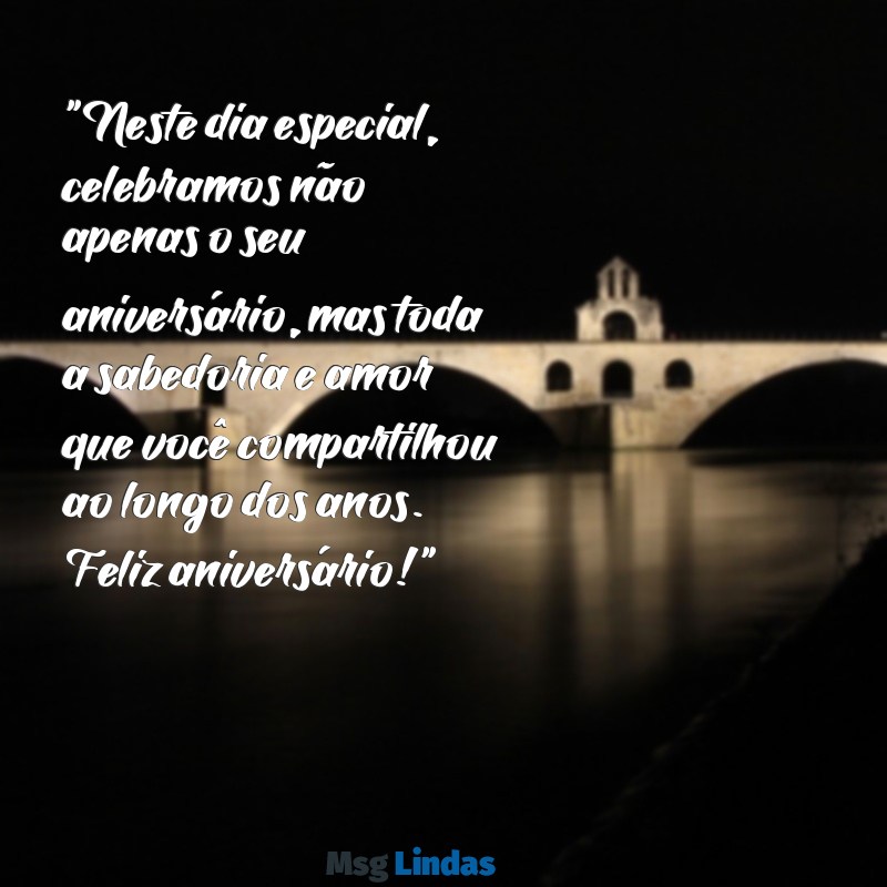 mensagens de aniversário para pessoa idosa "Neste dia especial, celebramos não apenas o seu aniversário, mas toda a sabedoria e amor que você compartilhou ao longo dos anos. Feliz aniversário!"