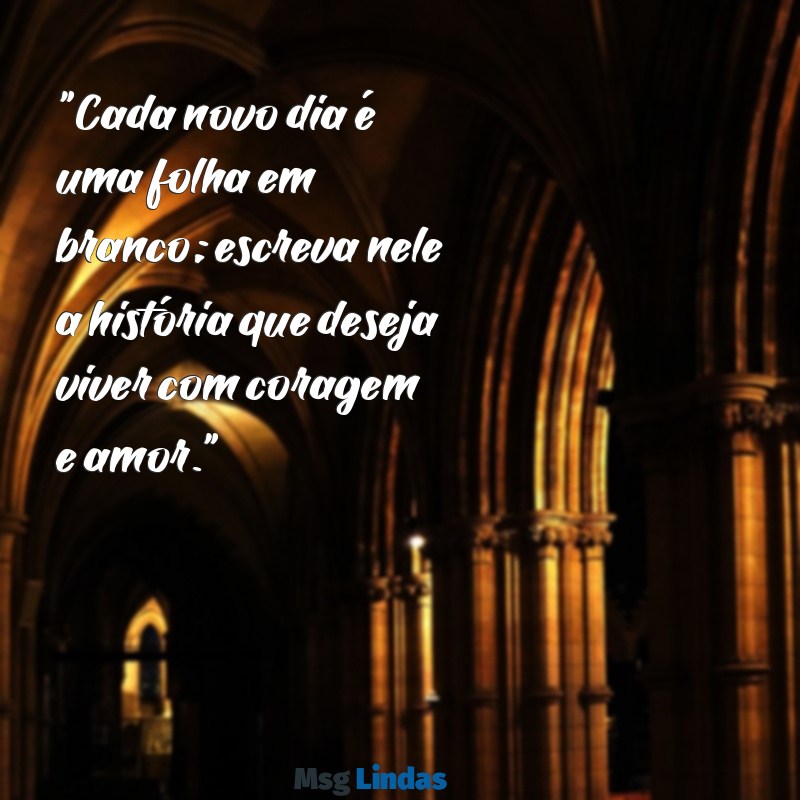 mensagens de bom dia gotas de sabedoria "Cada novo dia é uma folha em branco; escreva nele a história que deseja viver com coragem e amor."