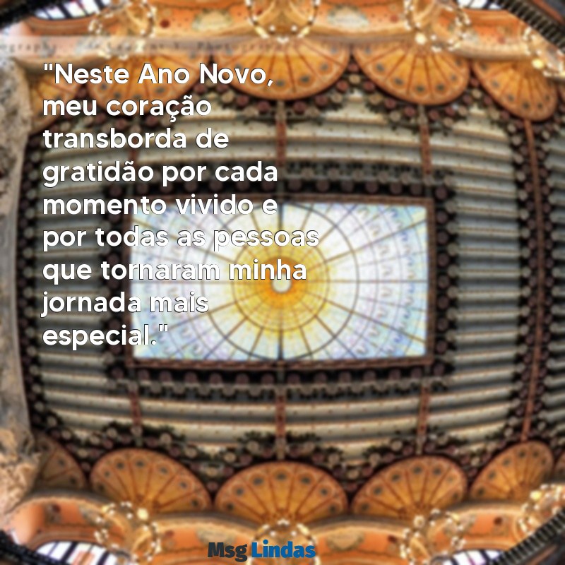 mensagens agradecimento ano novo "Neste Ano Novo, meu coração transborda de gratidão por cada momento vivido e por todas as pessoas que tornaram minha jornada mais especial."