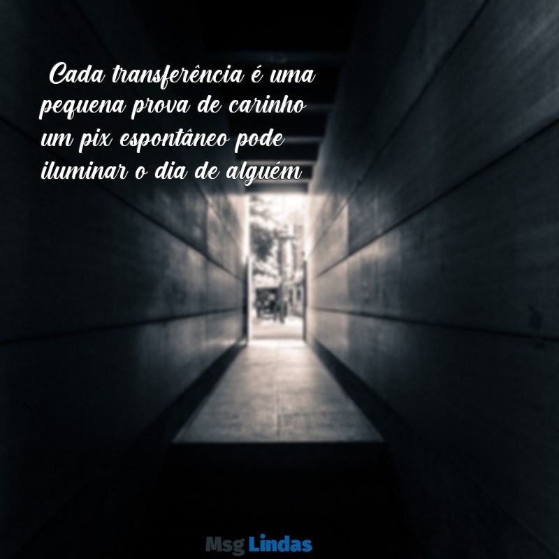 mensagens para pix "Cada transferência é uma pequena prova de carinho; um pix espontâneo pode iluminar o dia de alguém."