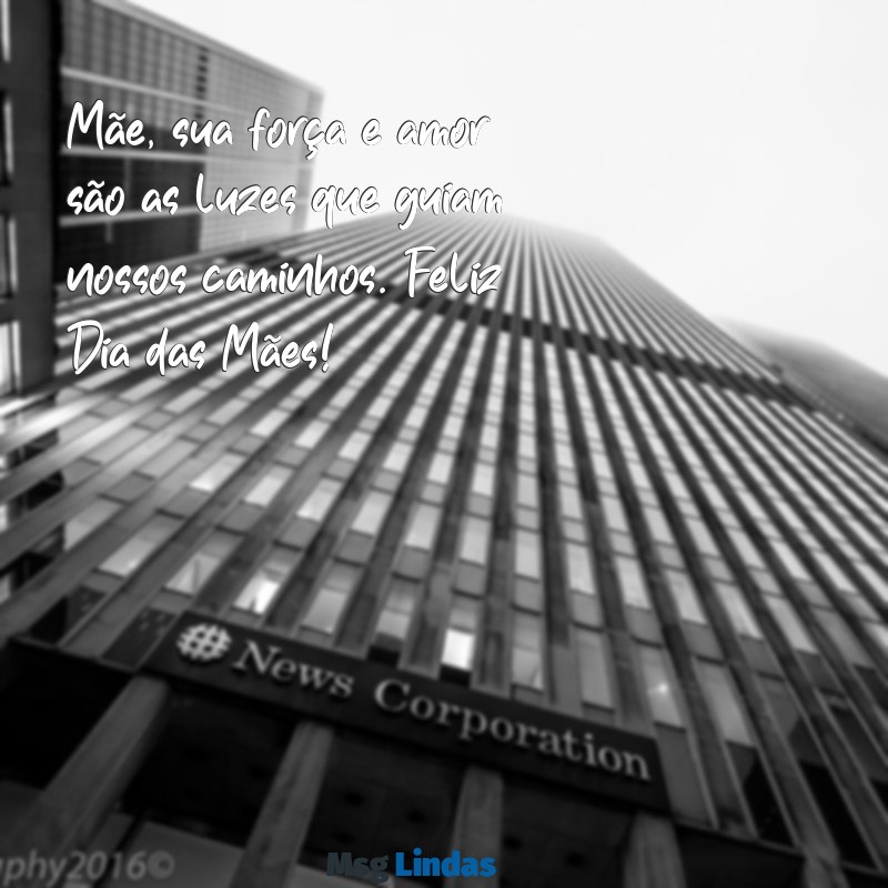 mensagens dias das mãe Mãe, sua força e amor são as luzes que guiam nossos caminhos. Feliz Dia das Mães!