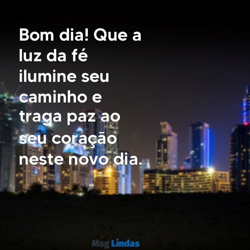 mensagens de bom dia com fe Bom dia! Que a luz da fé ilumine seu caminho e traga paz ao seu coração neste novo dia.