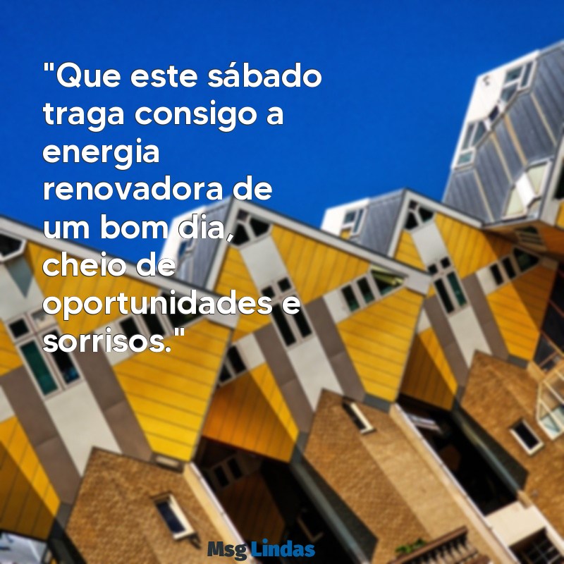 sábado:dxuojspbb5m= mensagens de bom dia de hoje "Que este sábado traga consigo a energia renovadora de um bom dia, cheio de oportunidades e sorrisos."