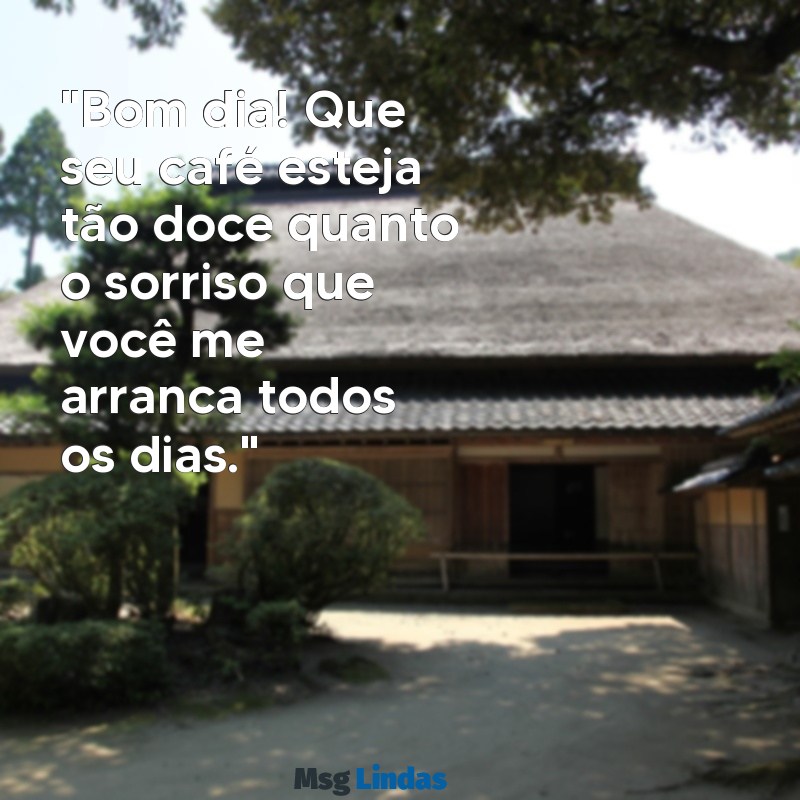 bom dia criativo para o crush "Bom dia! Que seu café esteja tão doce quanto o sorriso que você me arranca todos os dias."