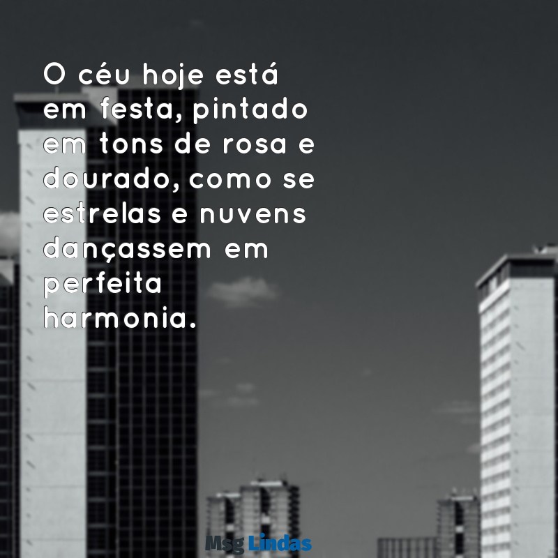 o céu hoje está em festa O céu hoje está em festa, pintado em tons de rosa e dourado, como se estrelas e nuvens dançassem em perfeita harmonia.