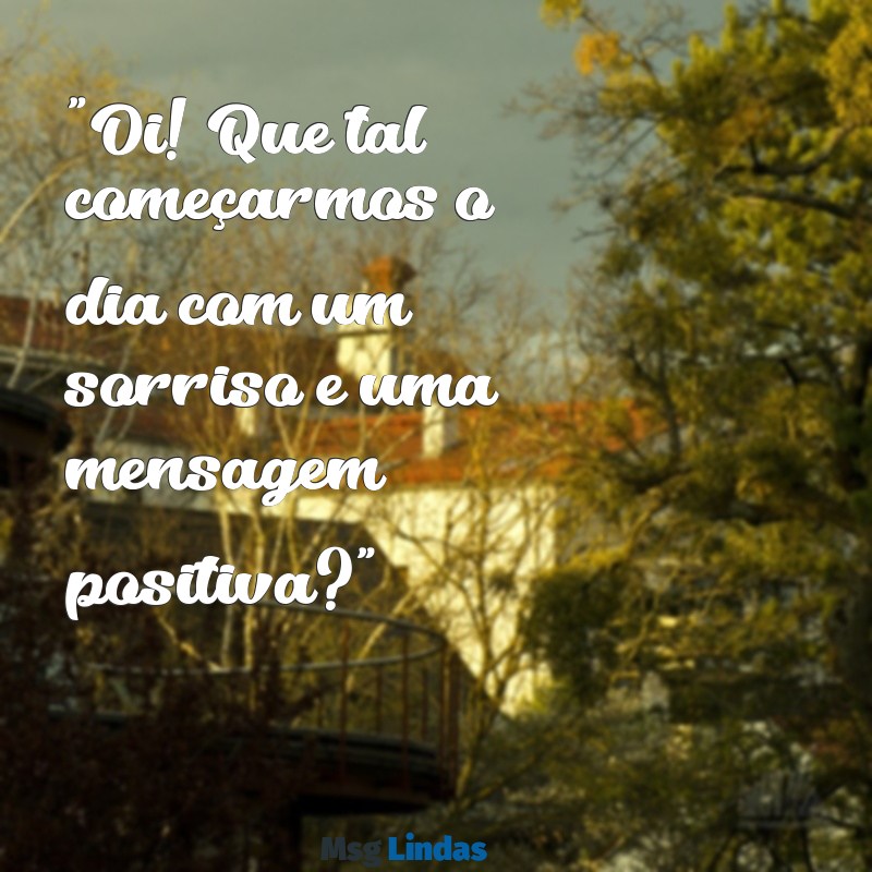 oi mensagens "Oi! Que tal começarmos o dia com um sorriso e uma mensagem positiva?"