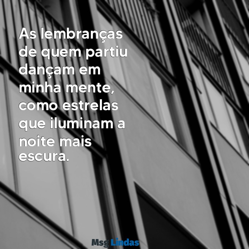 lembranças boas de quem se foi As lembranças de quem partiu dançam em minha mente, como estrelas que iluminam a noite mais escura.