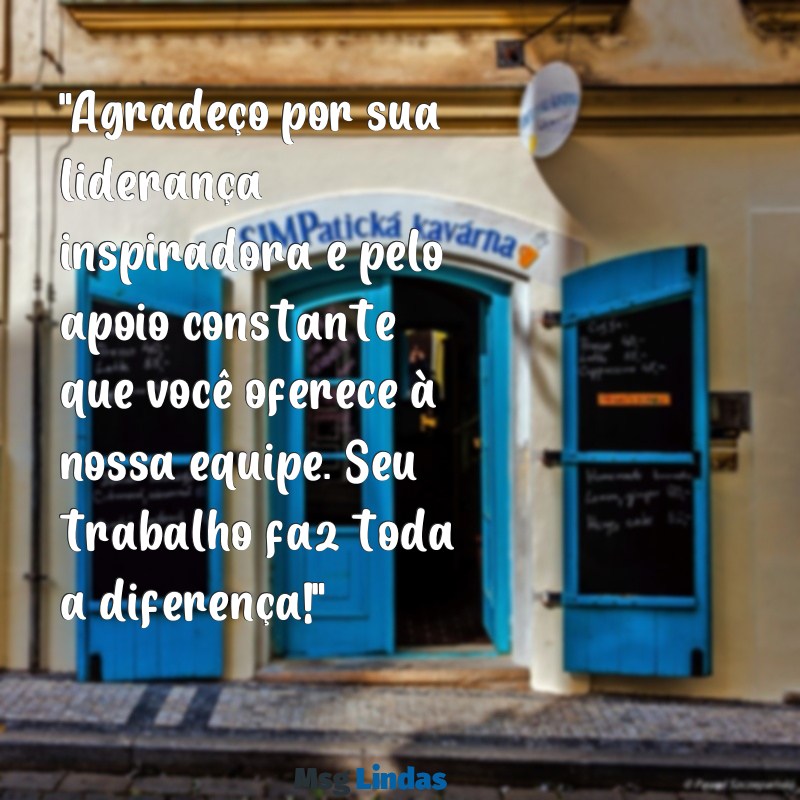 mensagens para gerente de agradecimento "Agradeço por sua liderança inspiradora e pelo apoio constante que você oferece à nossa equipe. Seu trabalho faz toda a diferença!"