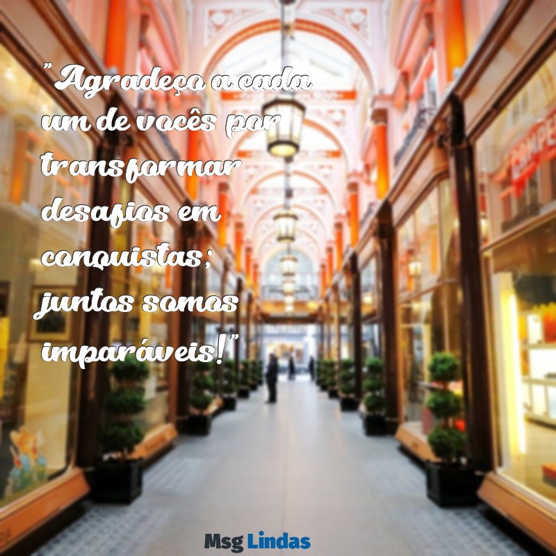 mensagens de agradecimento a equipe de trabalho "Agradeço a cada um de vocês por transformar desafios em conquistas; juntos somos imparáveis!"