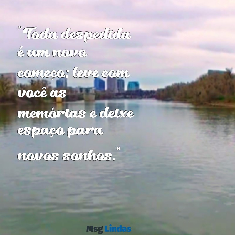 mensagens para quem vai embora "Toda despedida é um novo começo; leve com você as memórias e deixe espaço para novos sonhos."