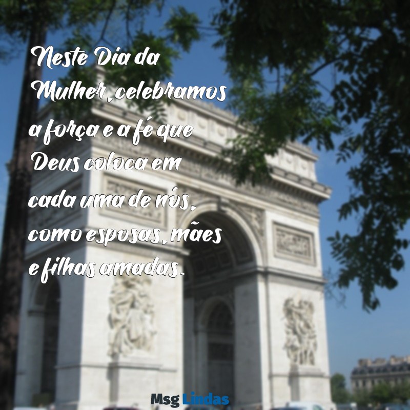 mensagens evangélica dia da mulher Neste Dia da Mulher, celebramos a força e a fé que Deus coloca em cada uma de nós, como esposas, mães e filhas amadas.