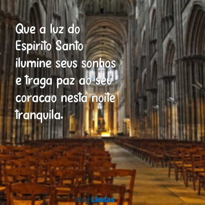 mensagens de boa noite do espírito santo Que a luz do Espírito Santo ilumine seus sonhos e traga paz ao seu coração nesta noite tranquila.