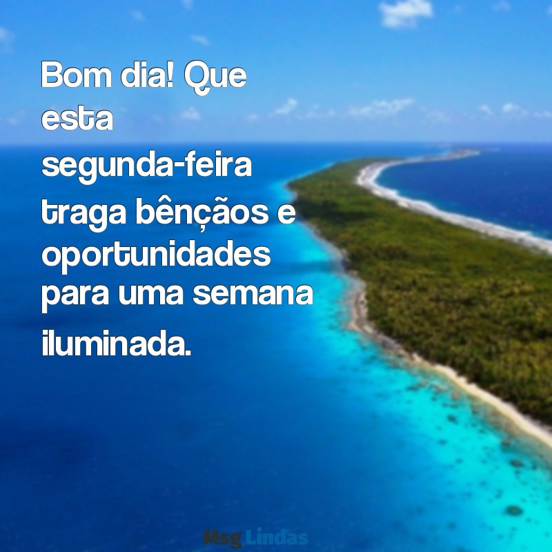 bom dia segunda abençoada semana Bom dia! Que esta segunda-feira traga bênçãos e oportunidades para uma semana iluminada.