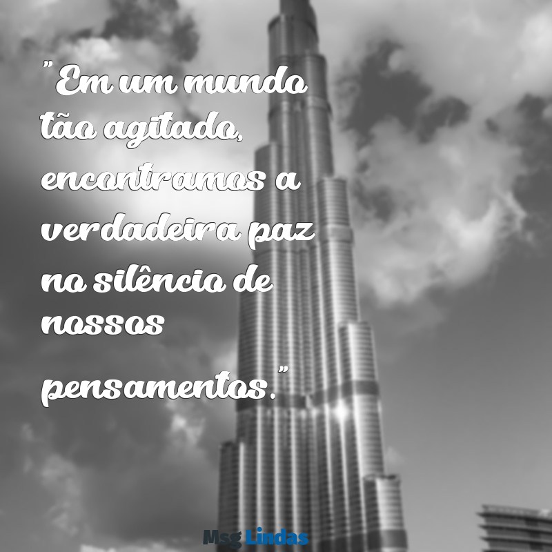 mensagens lugar de paz "Em um mundo tão agitado, encontramos a verdadeira paz no silêncio de nossos pensamentos."