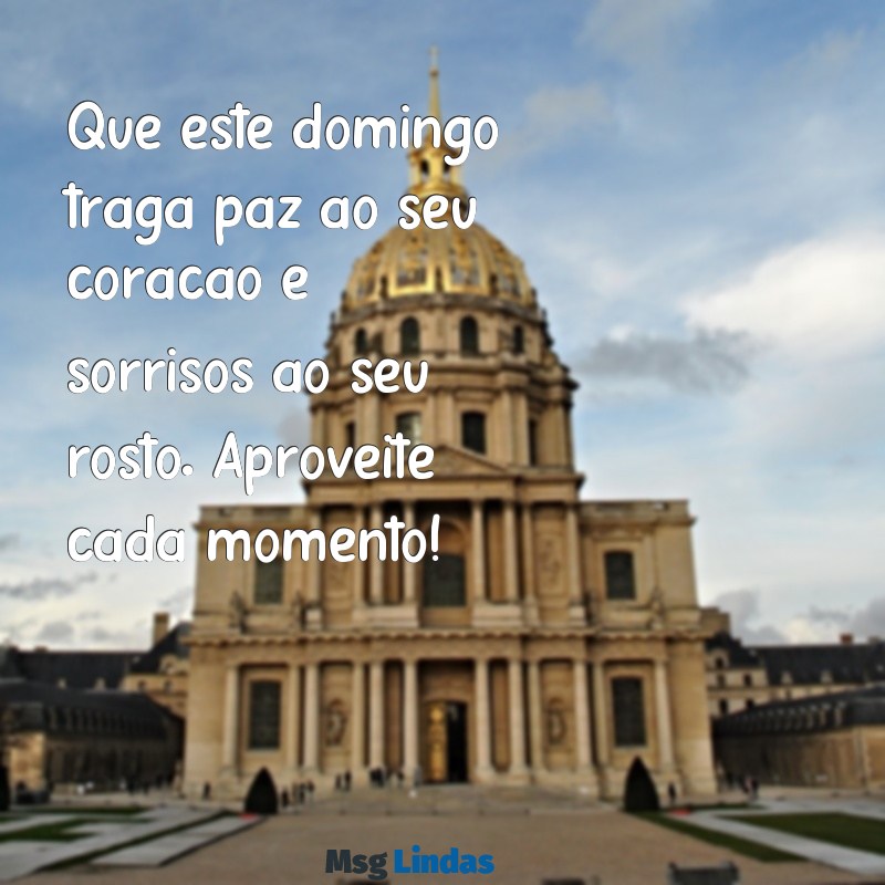 uma mensagens de feliz domingo Que este domingo traga paz ao seu coração e sorrisos ao seu rosto. Aproveite cada momento!