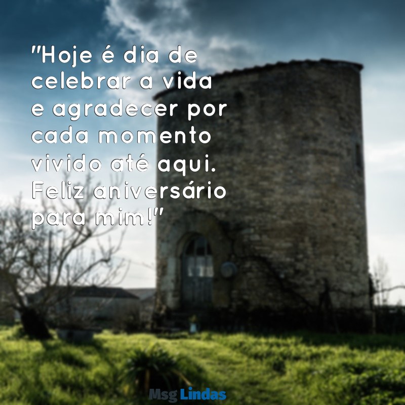 mensagens de aniversariante de hoje "Hoje é dia de celebrar a vida e agradecer por cada momento vivido até aqui. Feliz aniversário para mim!"