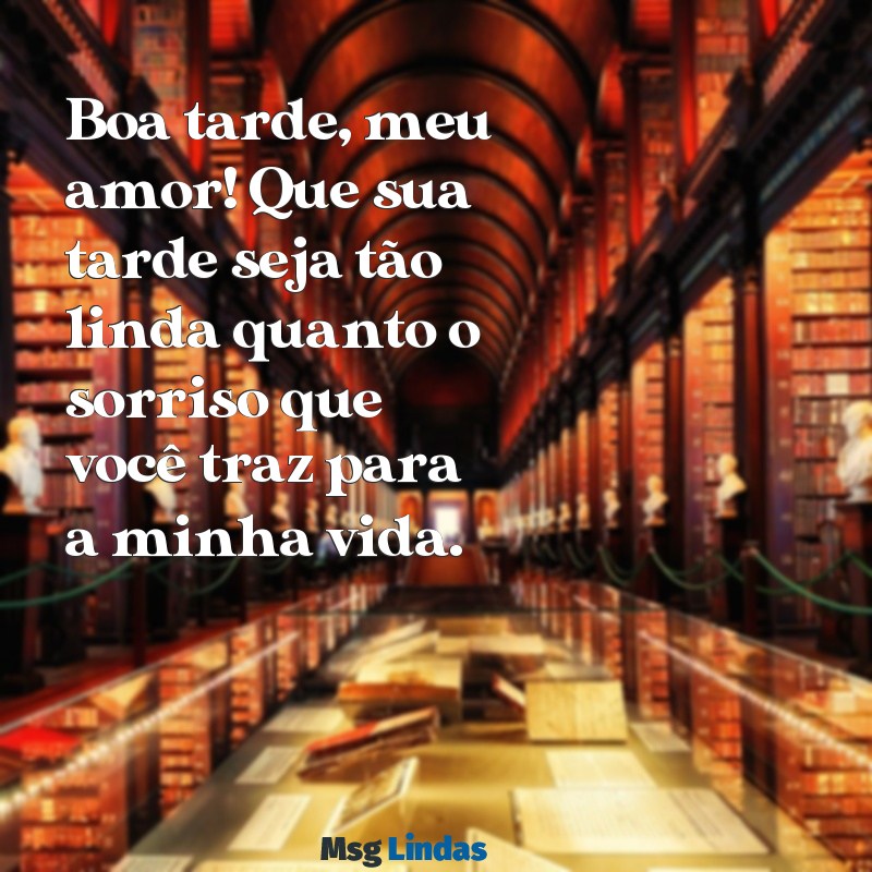 mensagens de boa tarde para o marido Boa tarde, meu amor! Que sua tarde seja tão linda quanto o sorriso que você traz para a minha vida.