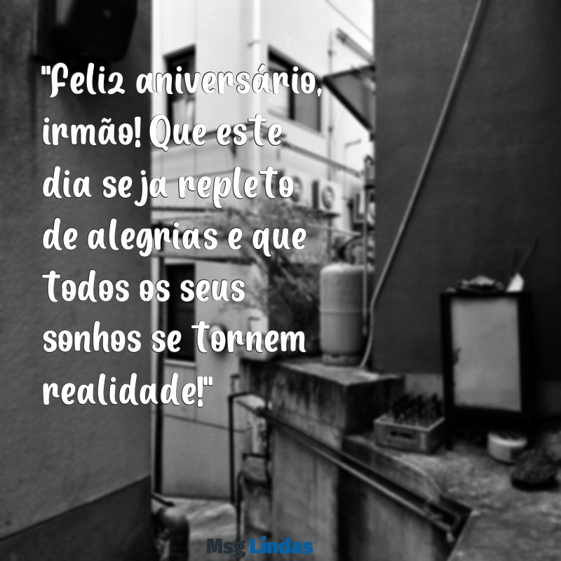 mensagens feliz aniversário para irmão "Feliz aniversário, irmão! Que este dia seja repleto de alegrias e que todos os seus sonhos se tornem realidade!"